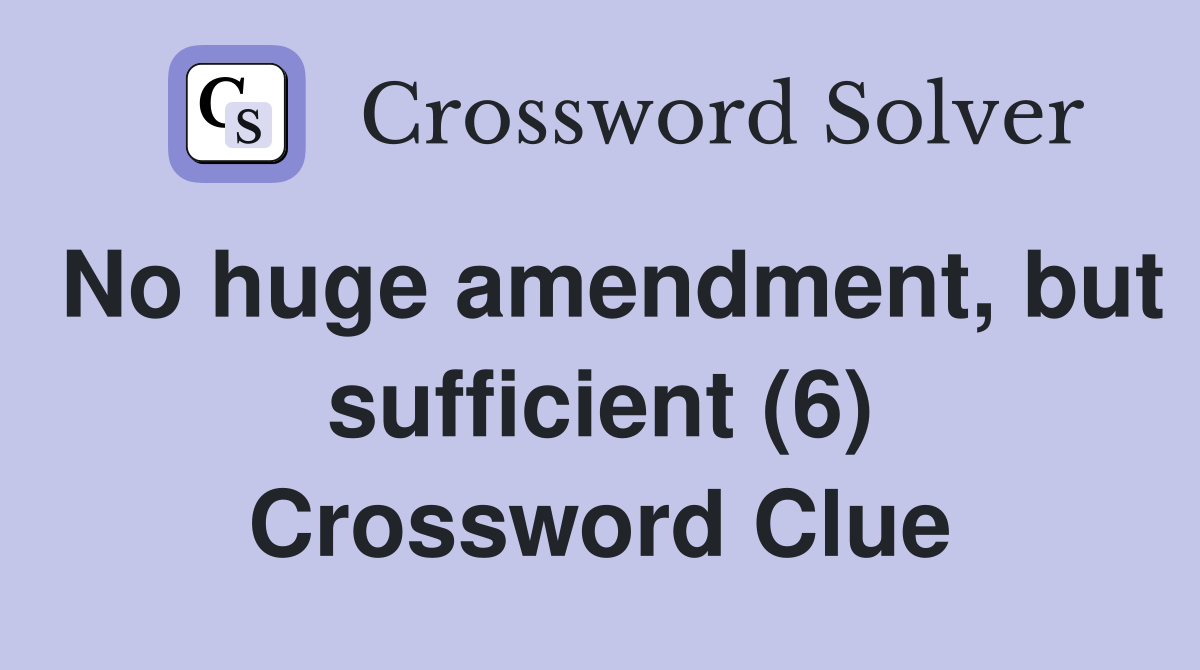 No huge amendment, but sufficient (6) - Crossword Clue Answers